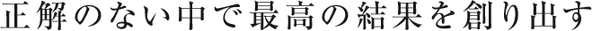 正解のない中で最高の結果を創り出す